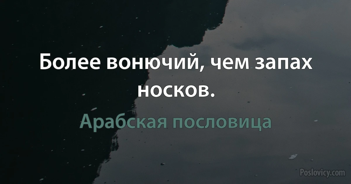 Более вонючий, чем запах носков. (Арабская пословица)