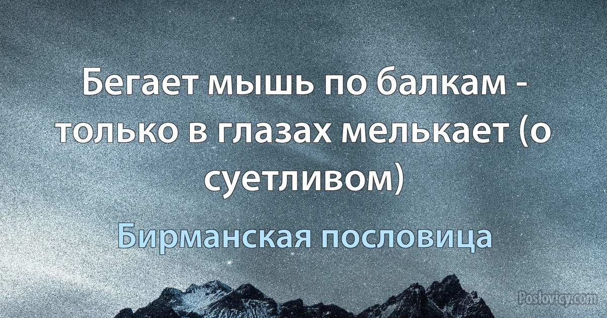 Бегает мышь по балкам - только в глазах мелькает (о суетливом) (Бирманская пословица)