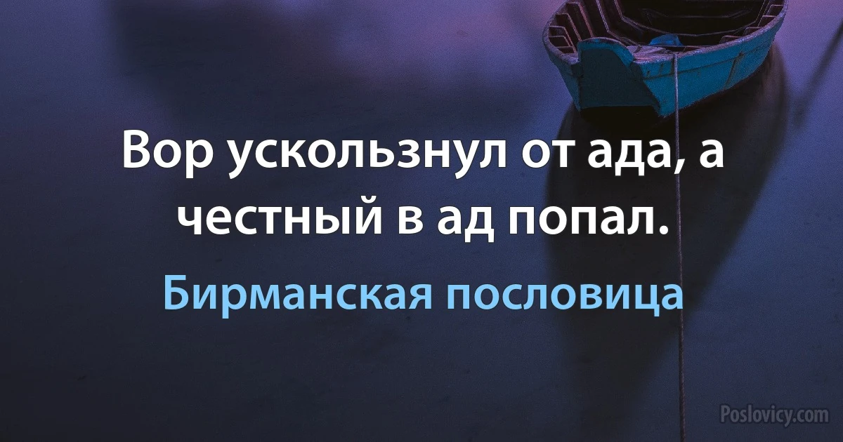 Вор ускользнул от ада, а честный в ад попал. (Бирманская пословица)