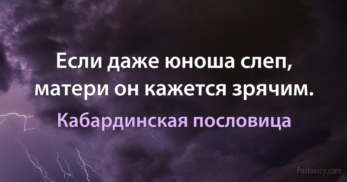 Если даже юноша слеп, матери он кажется зрячим. (Кабардинская пословица)