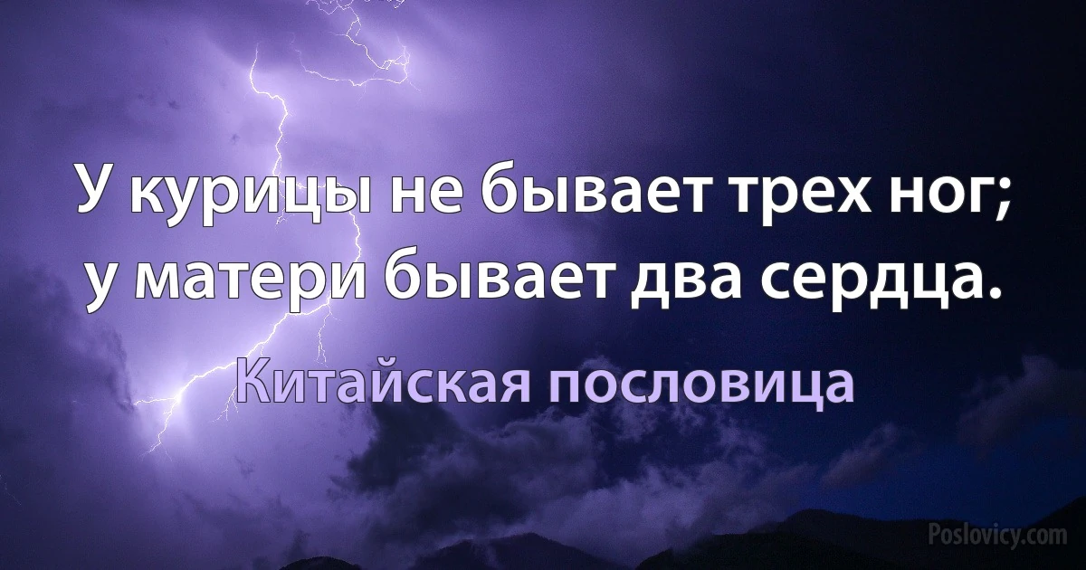 У курицы не бывает трех ног; у матери бывает два сердца. (Китайская пословица)