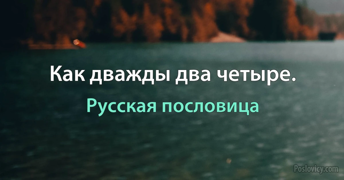 Как дважды два четыре. (Русская пословица)