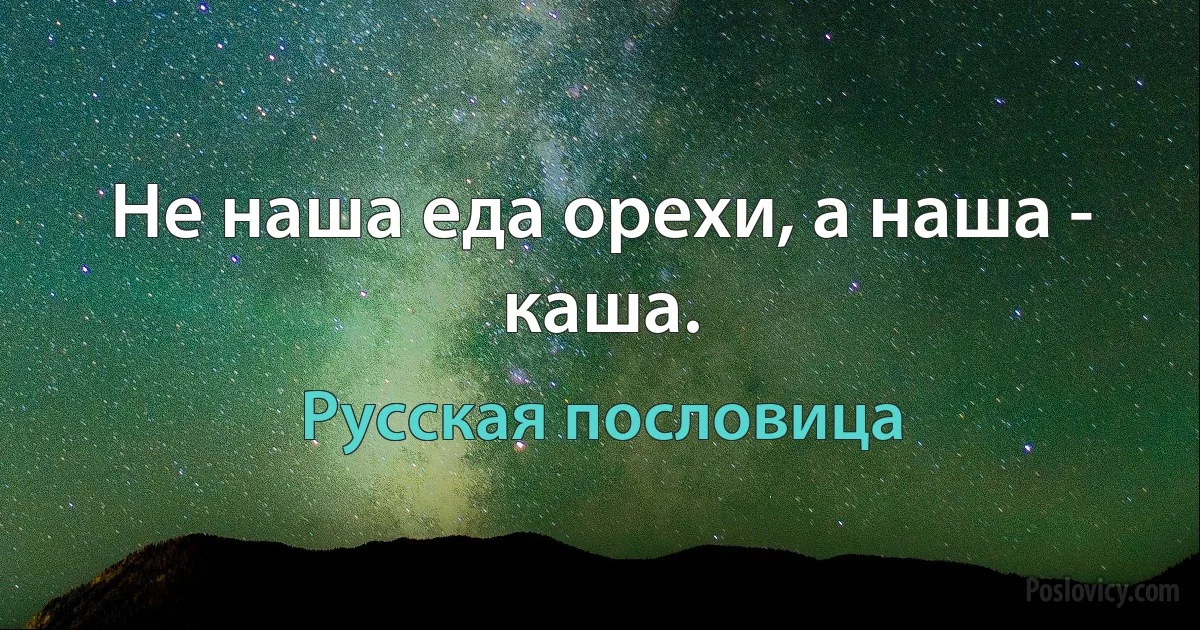 Не наша еда орехи, а наша - каша. (Русская пословица)