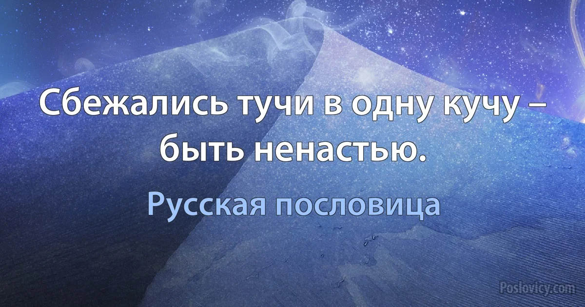 Сбежались тучи в одну кучу – быть ненастью. (Русская пословица)