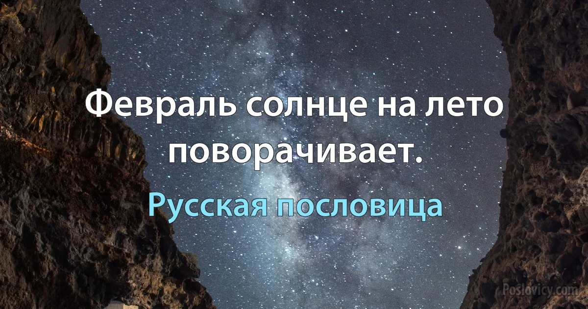 Февраль солнце на лето поворачивает. (Русская пословица)