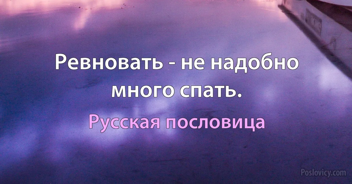 Ревновать - не надобно много спать. (Русская пословица)