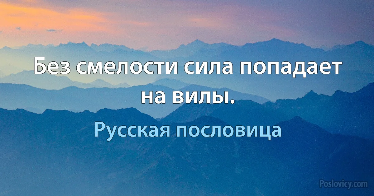 Без смелости сила попадает на вилы. (Русская пословица)