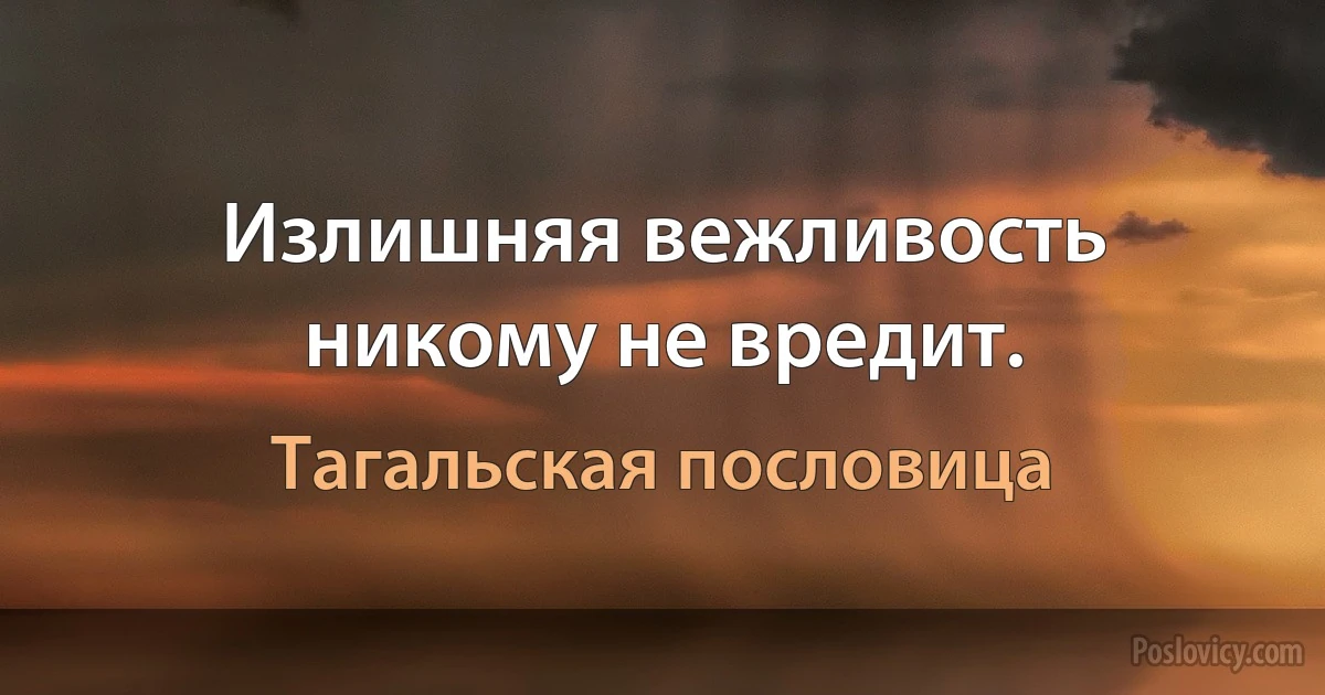 Излишняя вежливость никому не вредит. (Тагальская пословица)