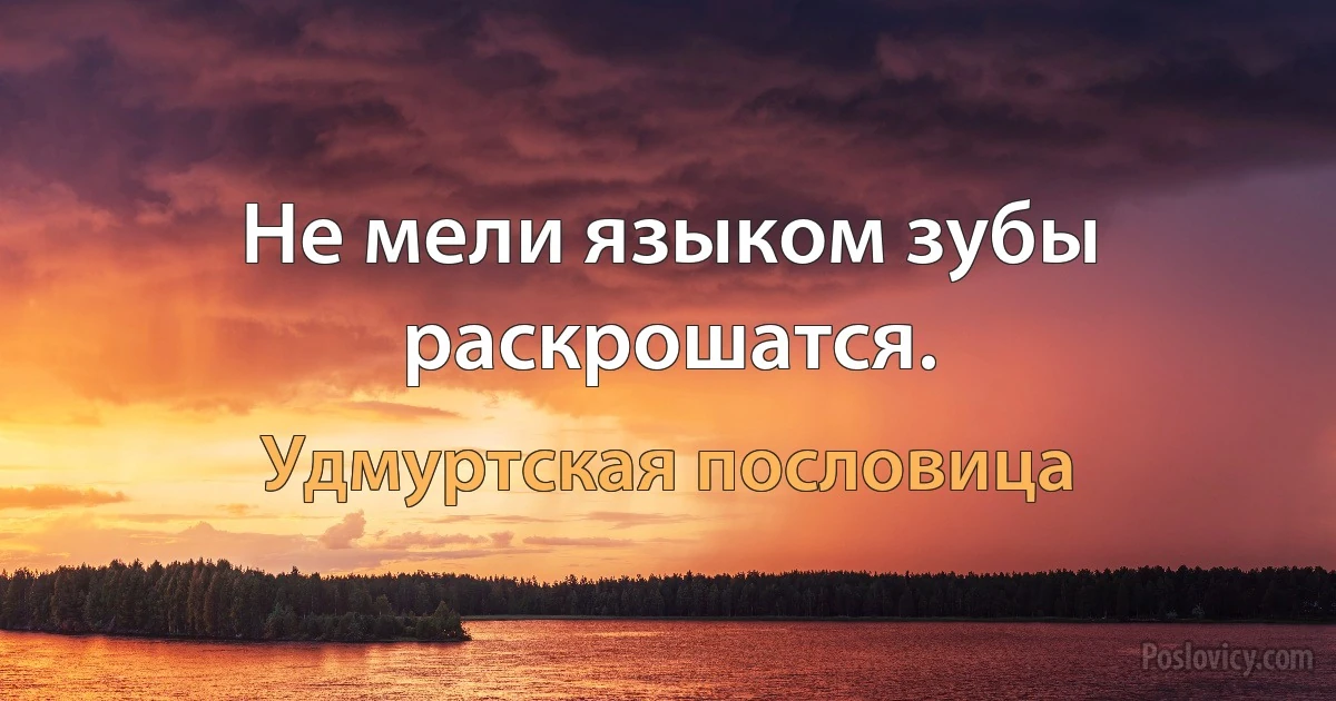 Не мели языком зубы раскрошатся. (Удмуртская пословица)