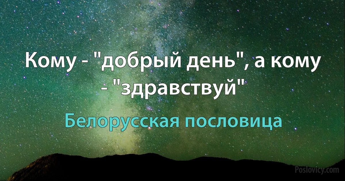 Кому - "добрый день", а кому - "здравствуй" (Белорусская пословица)