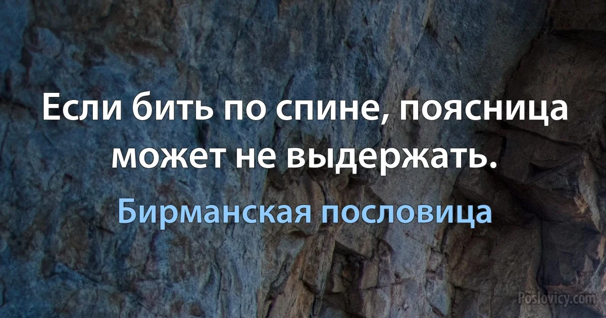 Если бить по спине, поясница может не выдержать. (Бирманская пословица)