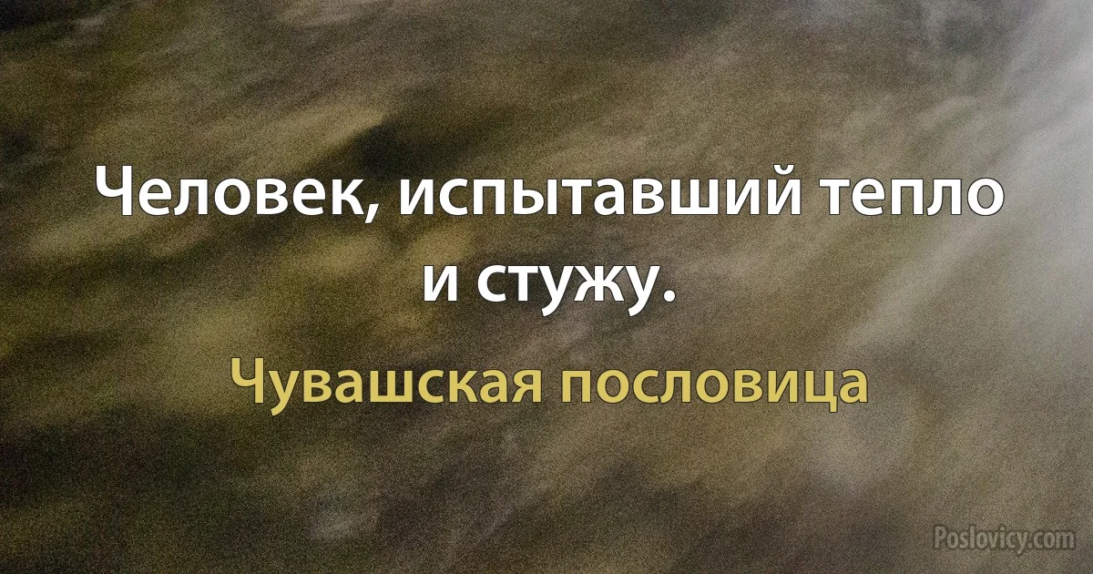 Человек, испытавший тепло и стужу. (Чувашская пословица)