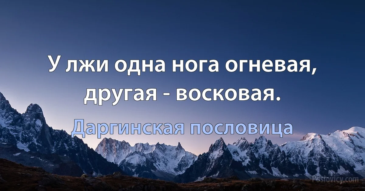 У лжи одна нога огневая, другая - восковая. (Даргинская пословица)