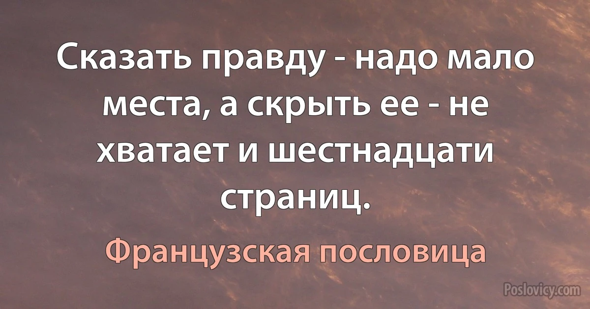 Сказать правду - надо мало места, а скрыть ее - не хватает и шестнадцати страниц. (Французская пословица)