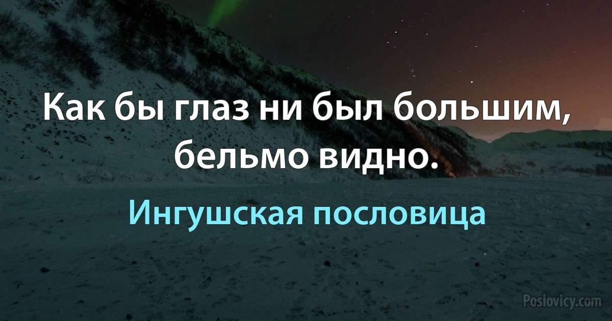 Как бы глаз ни был большим, бельмо видно. (Ингушская пословица)