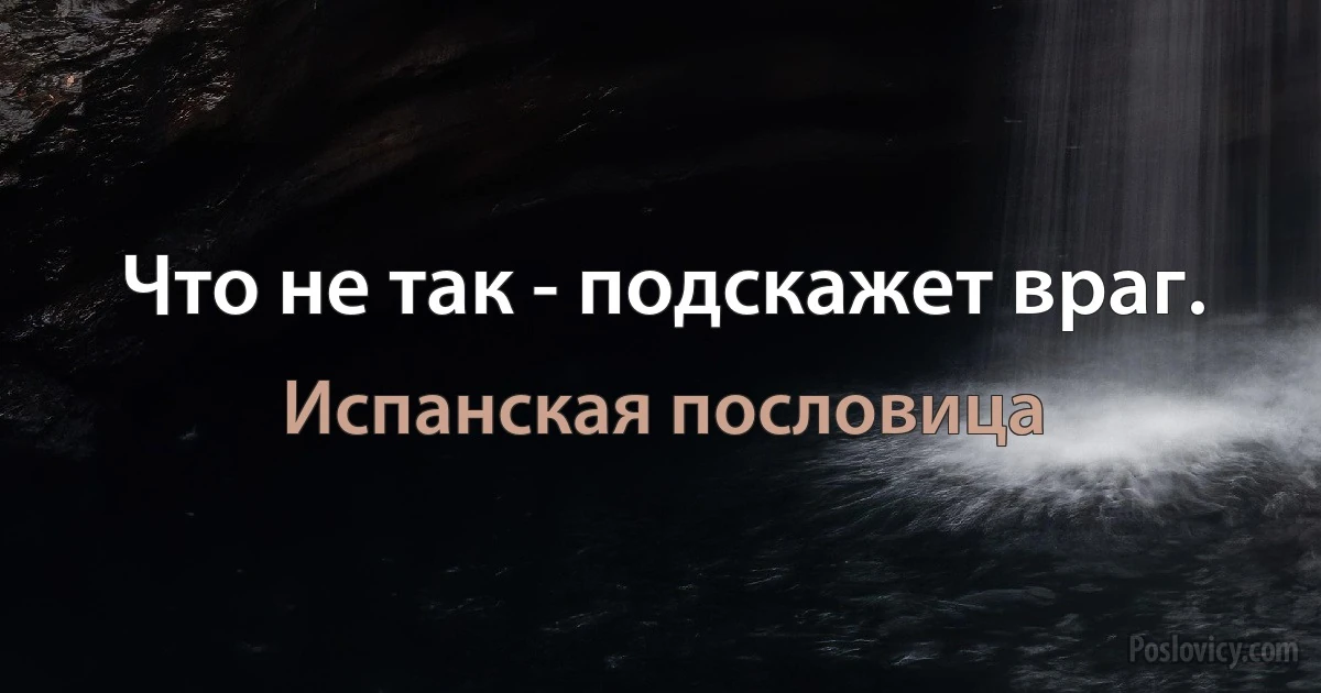 Что не так - подскажет враг. (Испанская пословица)