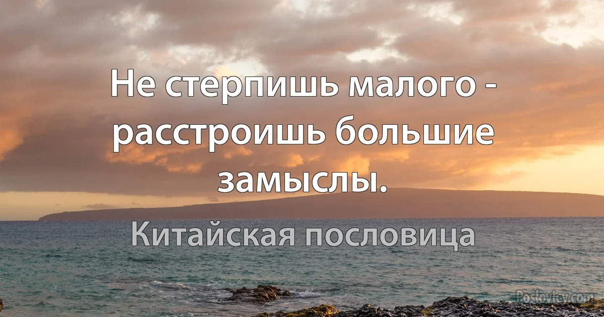 Не стерпишь малого - расстроишь большие замыслы. (Китайская пословица)