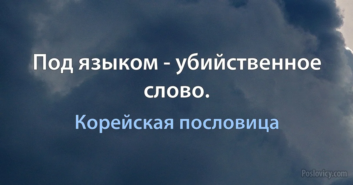 Под языком - убийственное слово. (Корейская пословица)