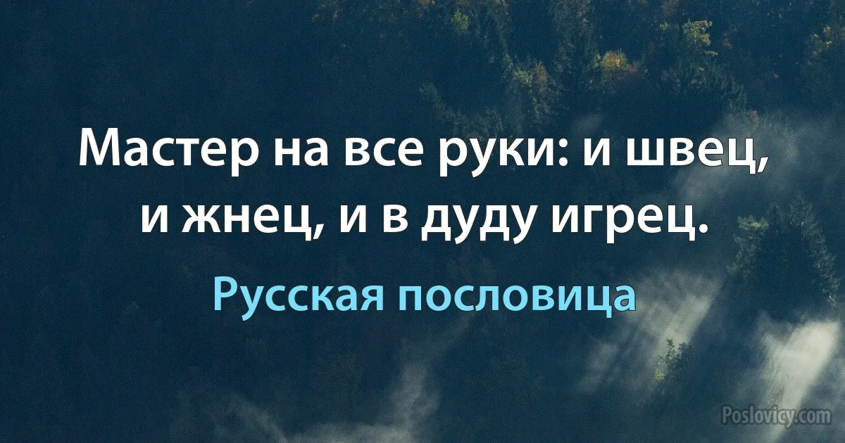 Мастер на все руки: и швец, и жнец, и в дуду игрец. (Русская пословица)