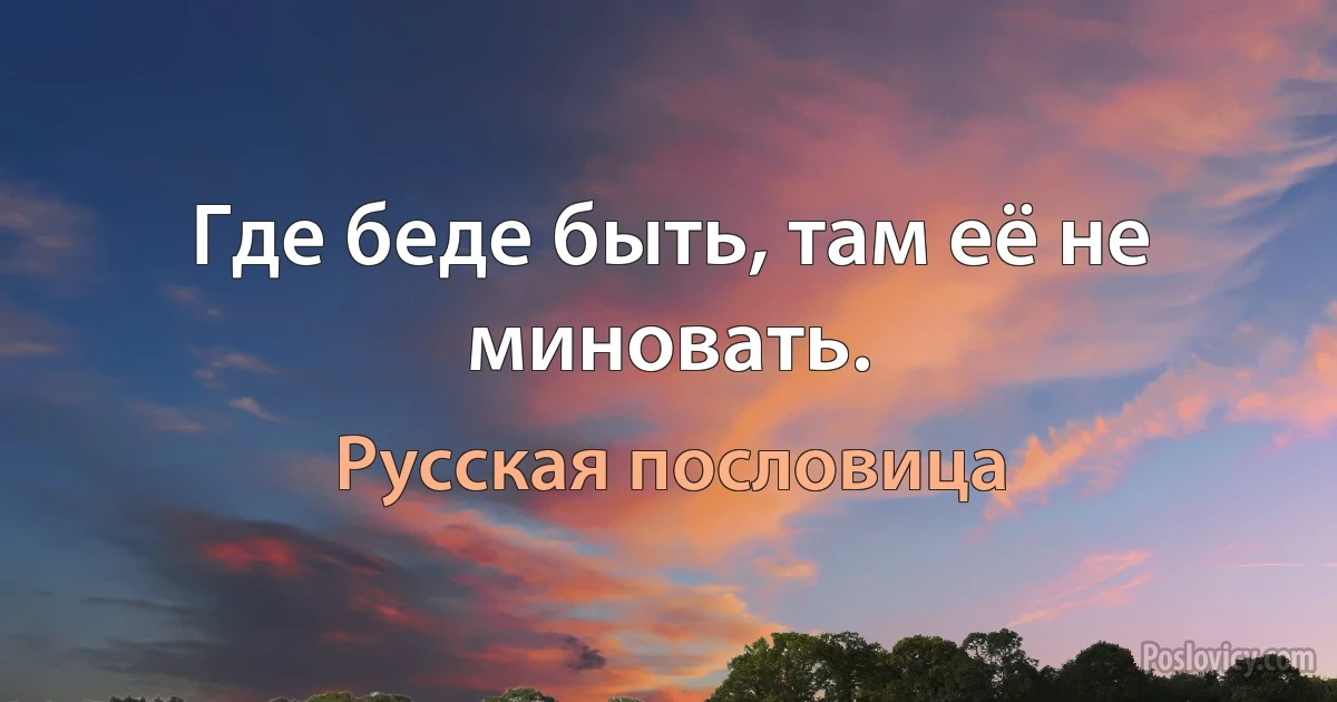 Где беде быть, там её не миновать. (Русская пословица)