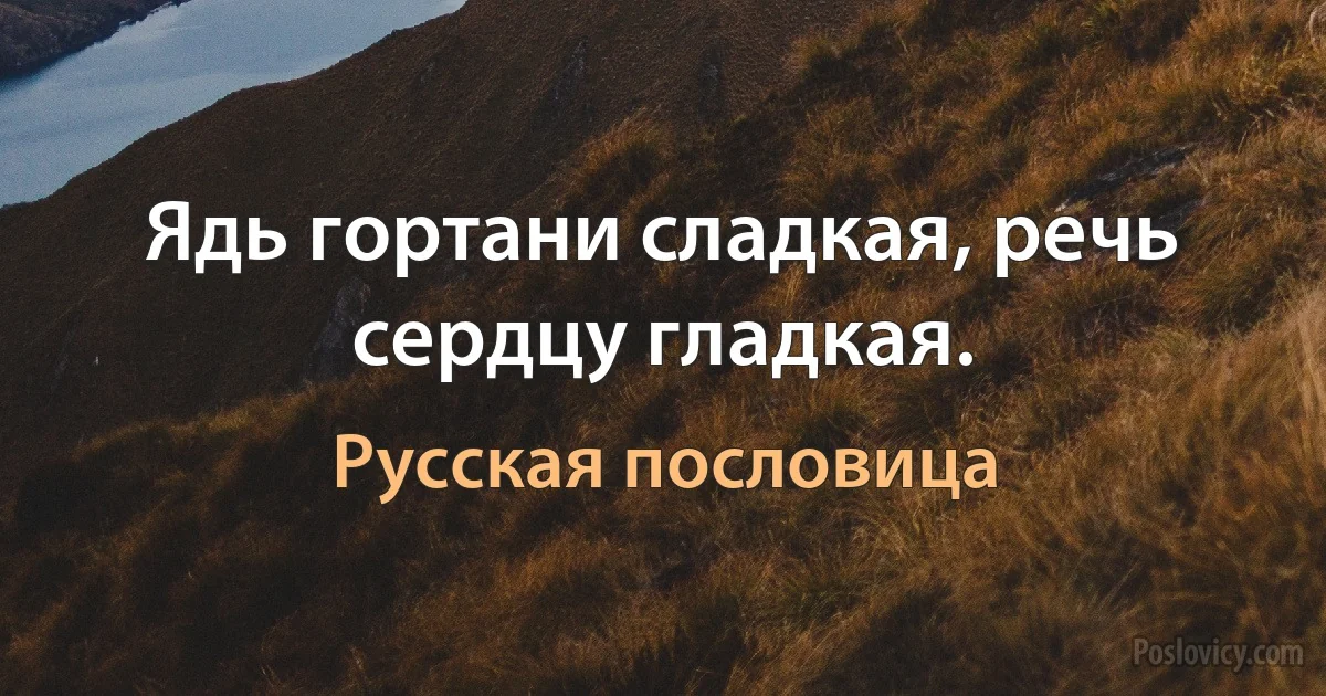 Ядь гортани сладкая, речь сердцу гладкая. (Русская пословица)