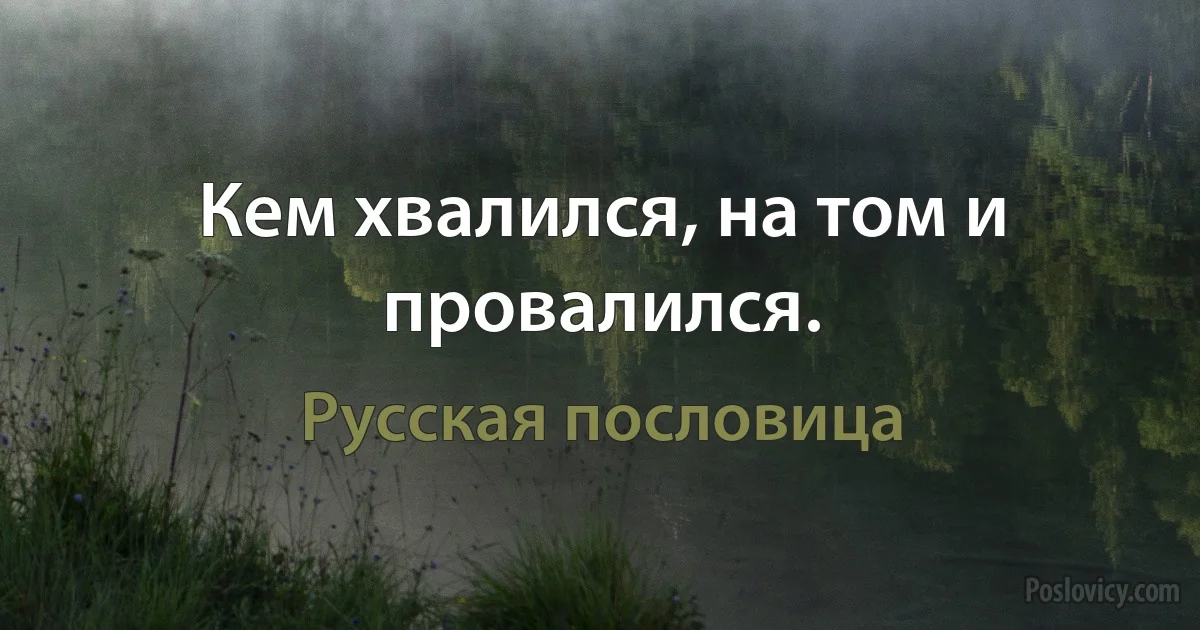 Кем хвалился, на том и провалился. (Русская пословица)