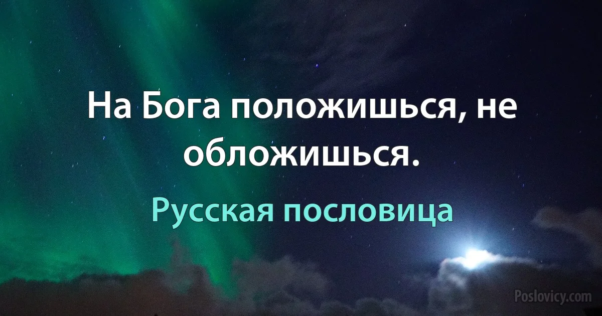 На Бога положишься, не обложишься. (Русская пословица)