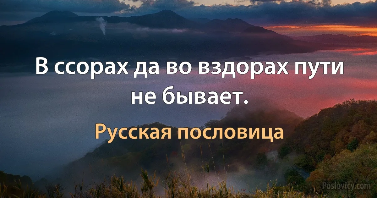 В ссорах да во вздорах пути не бывает. (Русская пословица)