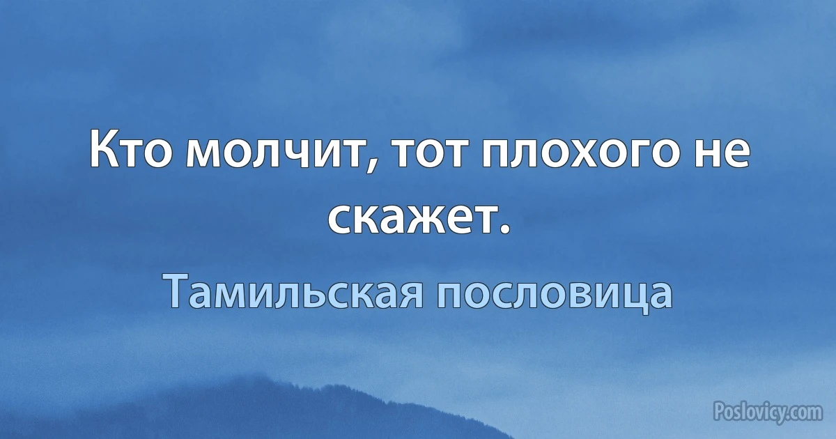 Кто молчит, тот плохого не скажет. (Тамильская пословица)