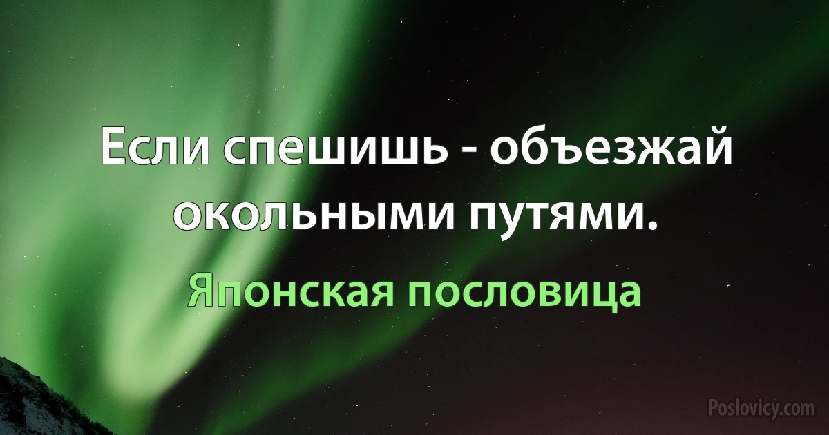 Если спешишь - объезжай окольными путями. (Японская пословица)