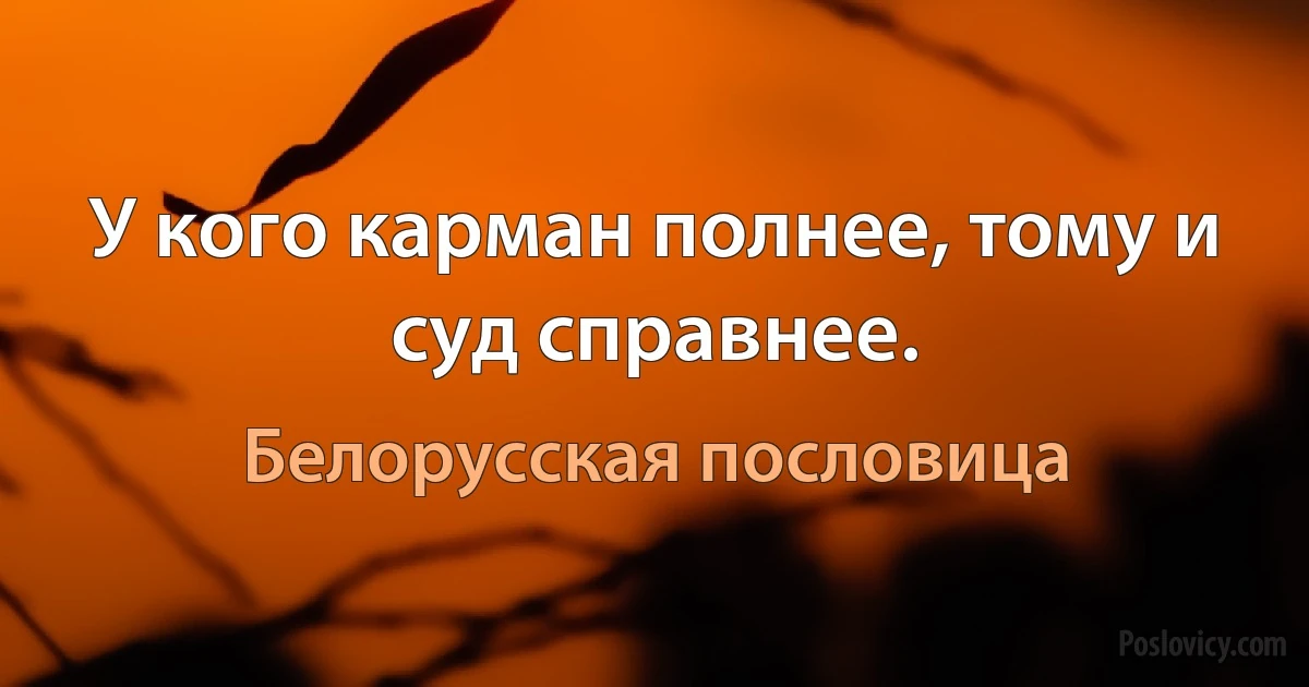 У кого карман полнее, тому и суд справнее. (Белорусская пословица)