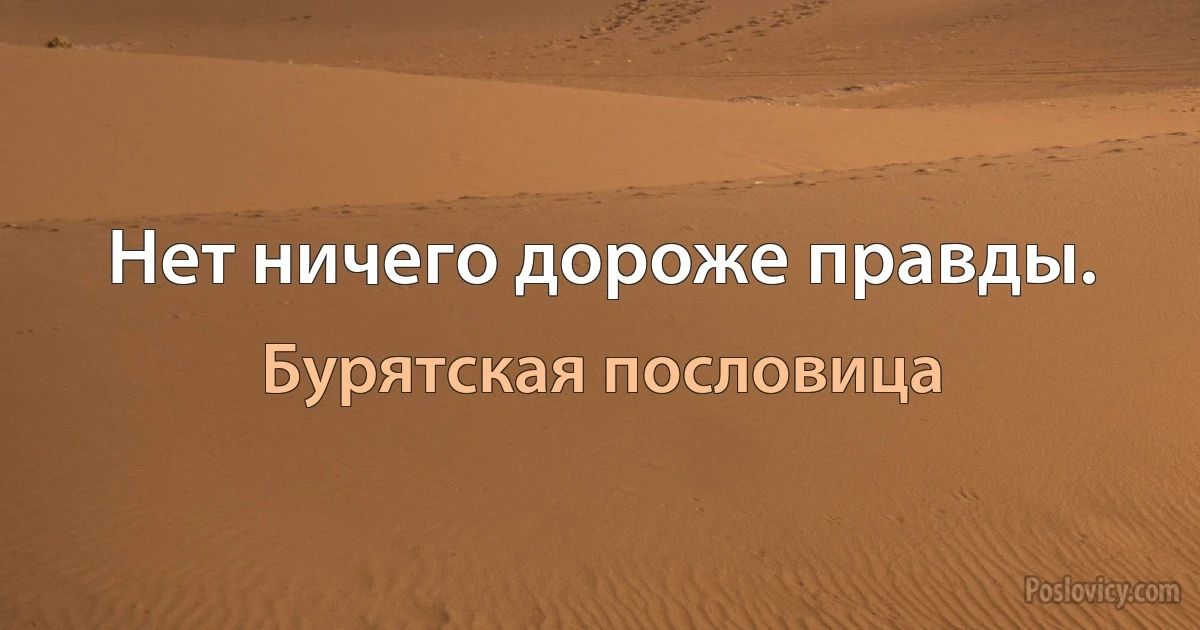 Нет ничего дороже правды. (Бурятская пословица)