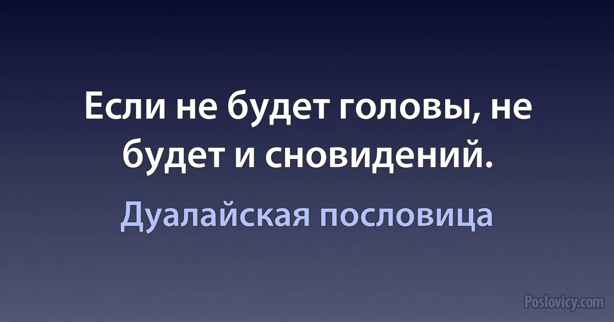 Если не будет головы, не будет и сновидений. (Дуалайская пословица)