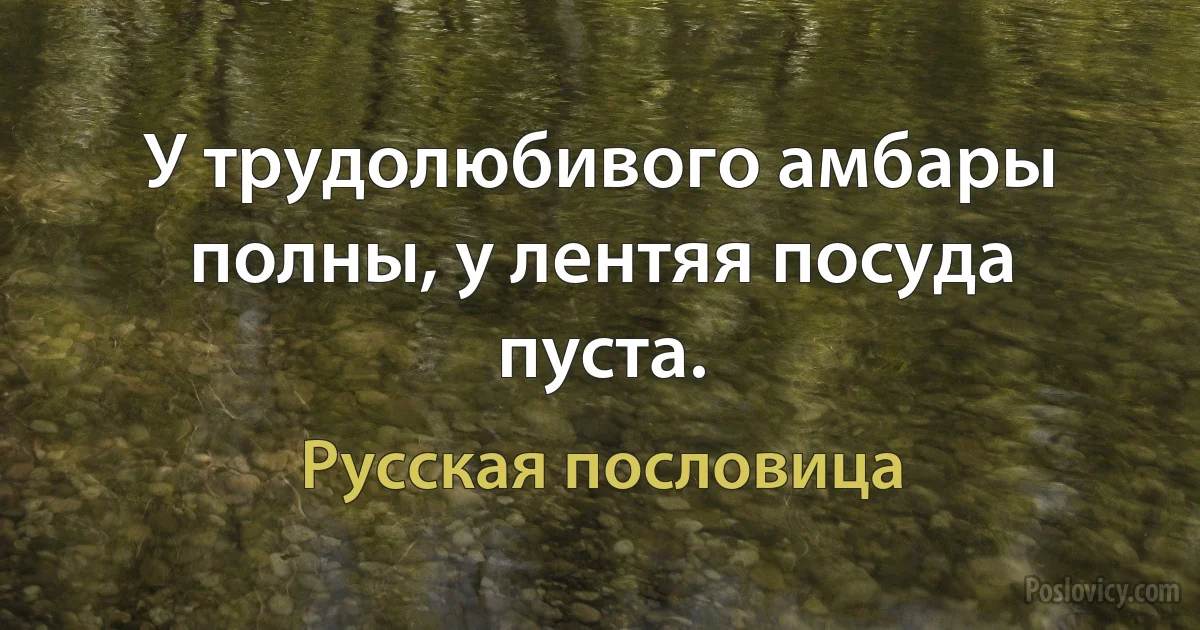 У трудолюбивого амбары полны, у лентяя посуда пуста. (Русская пословица)