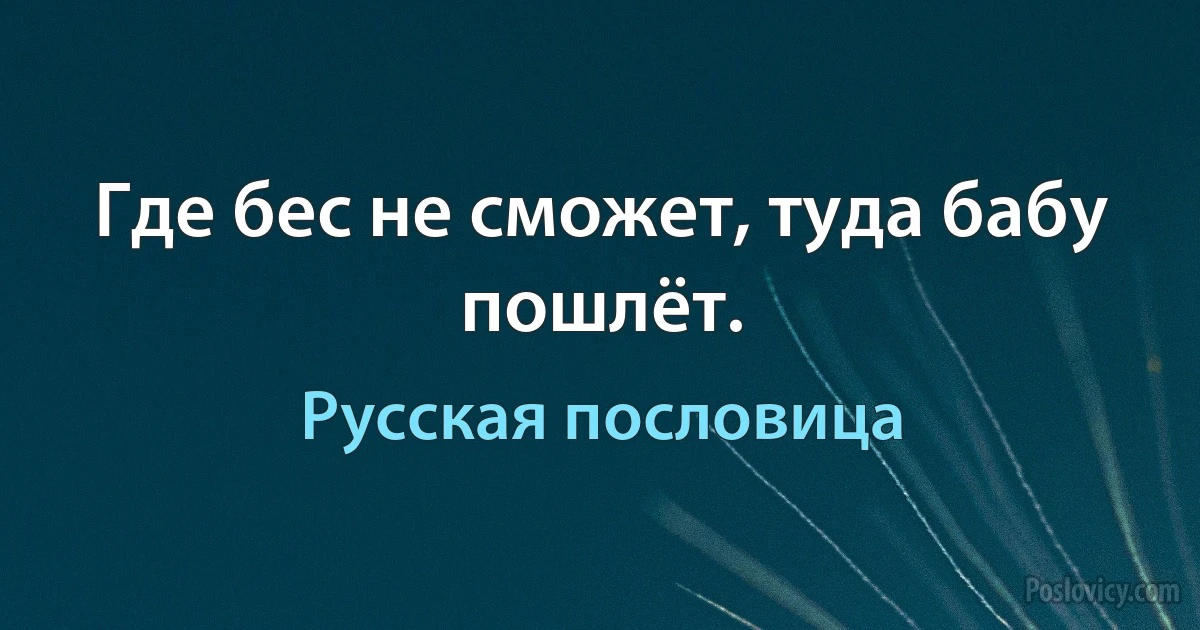 Где бес не сможет, туда бабу пошлёт. (Русская пословица)