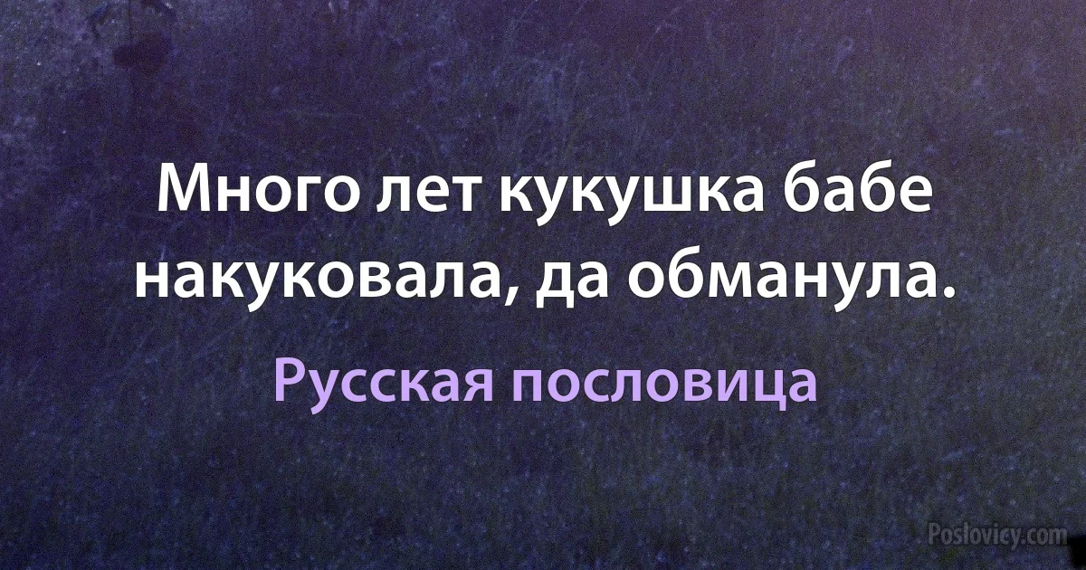 Много лет кукушка бабе накуковала, да обманула. (Русская пословица)