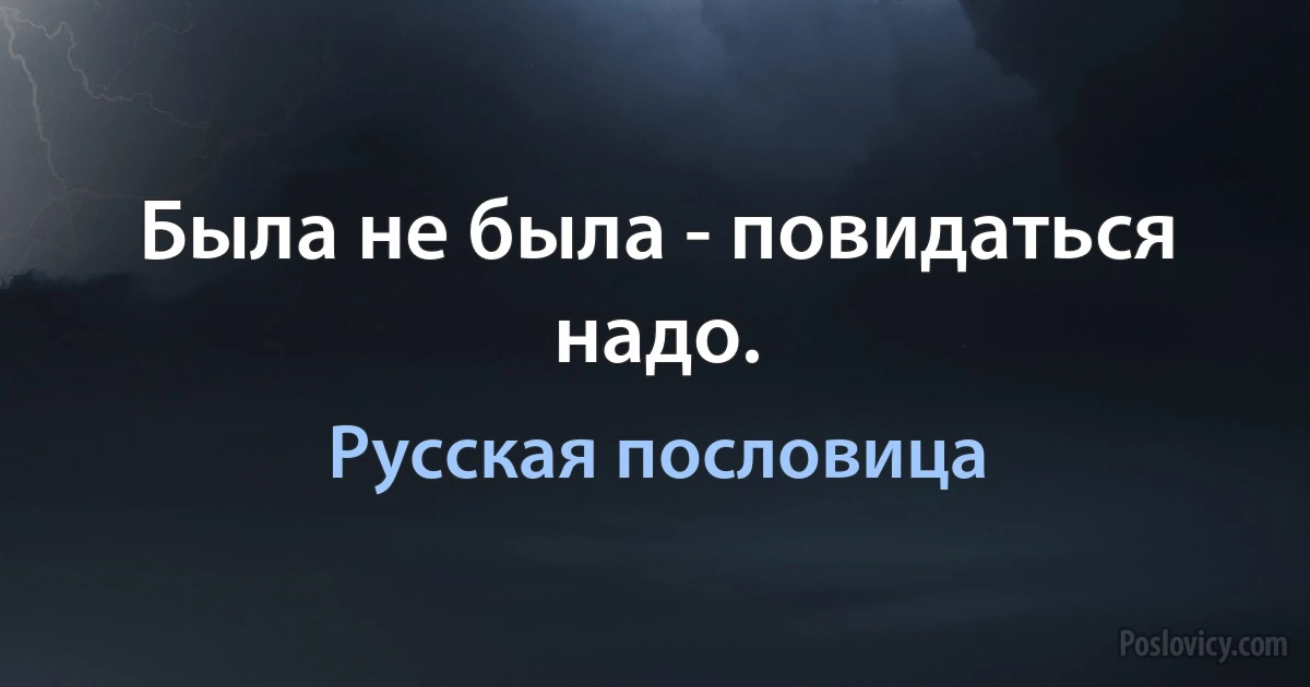 Была не была - повидаться надо. (Русская пословица)