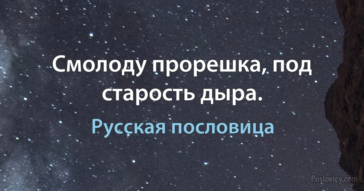 Смолоду прорешка, под старость дыра. (Русская пословица)