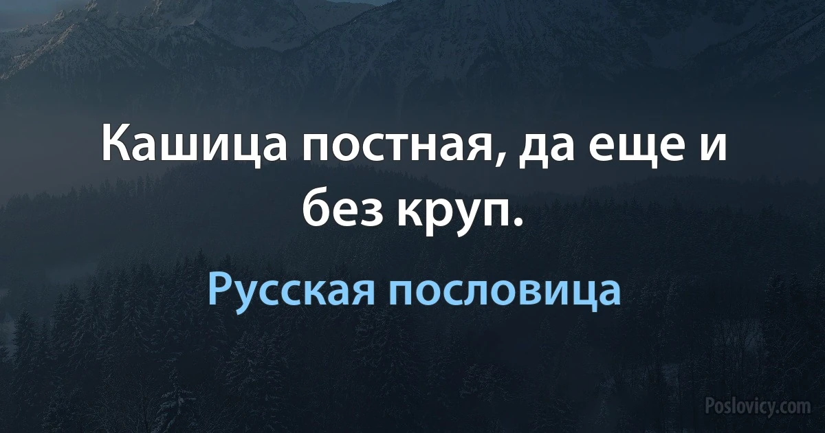 Кашица постная, да еще и без круп. (Русская пословица)