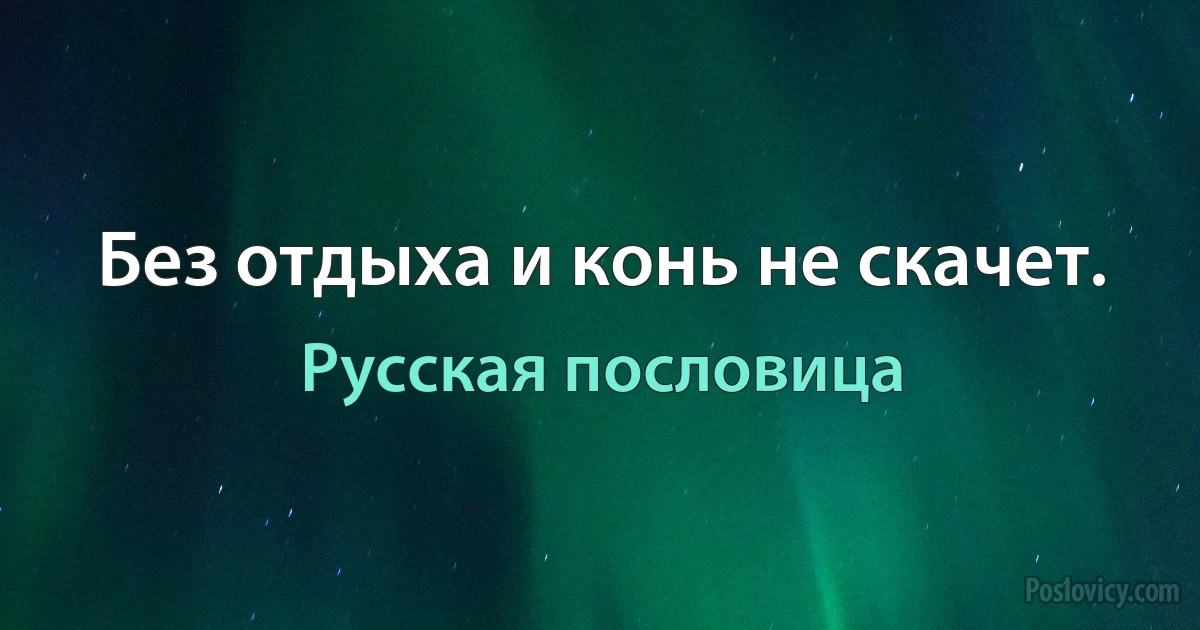 Без отдыха и конь не скачет. (Русская пословица)