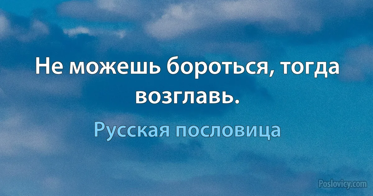 Не можешь бороться, тогда возглавь. (Русская пословица)