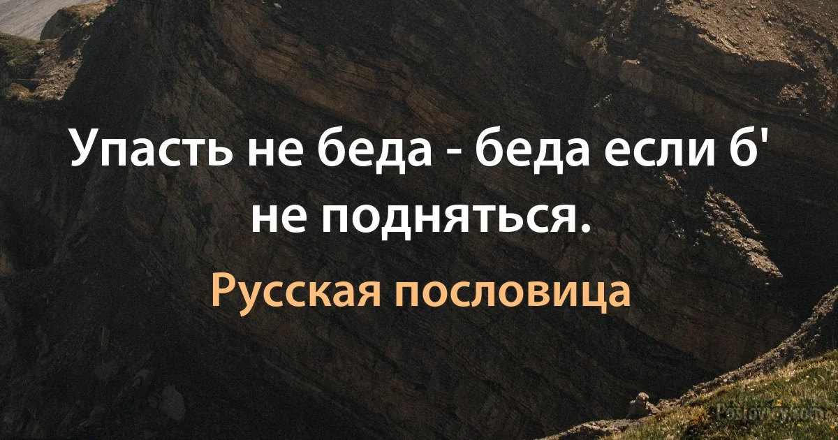 Упасть не беда - беда если б' не подняться. (Русская пословица)