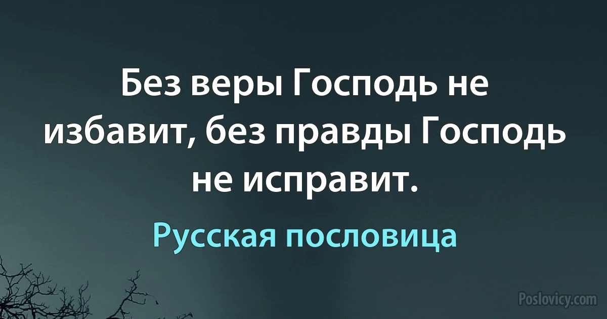 Без веры Господь не избавит, без правды Господь не исправит. (Русская пословица)