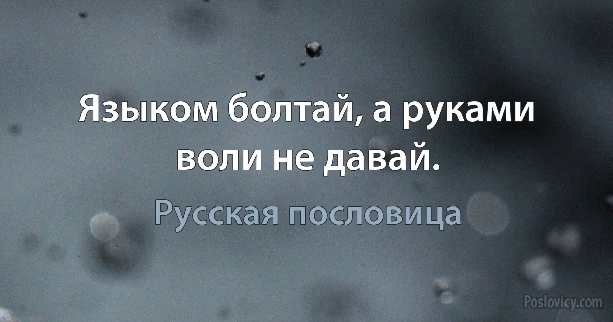 Языком болтай, а руками воли не давай. (Русская пословица)