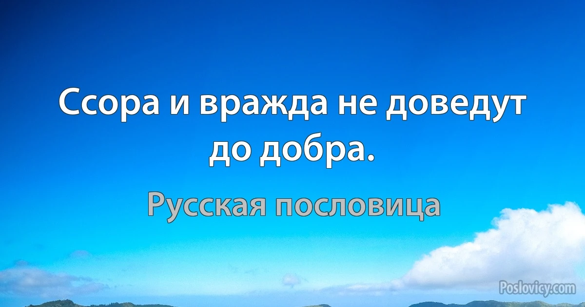 Ссора и вражда не доведут до добра. (Русская пословица)