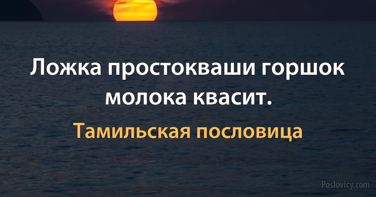 Ложка простокваши горшок молока квасит. (Тамильская пословица)