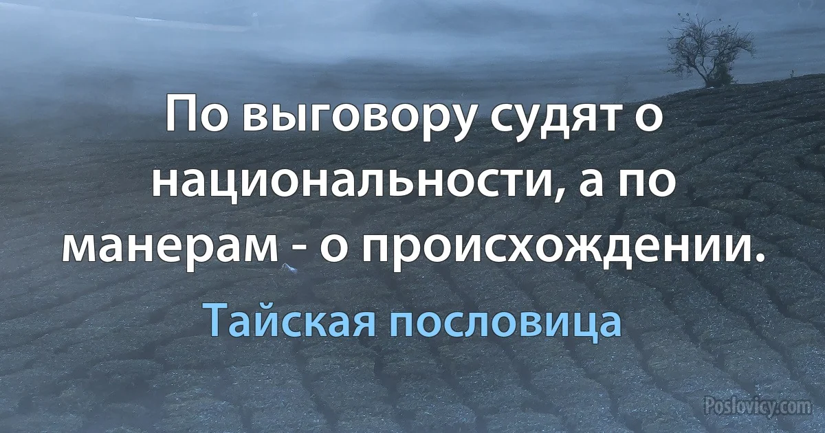 По выговору судят о национальности, а по манерам - о происхождении. (Тайская пословица)