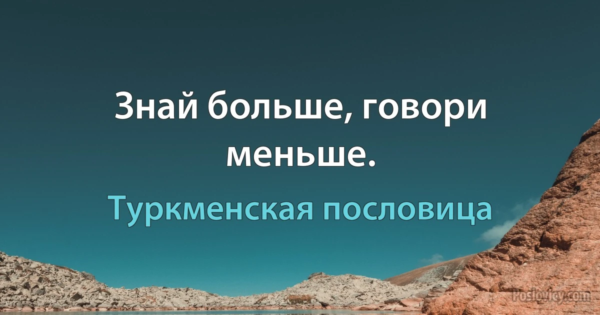 Знай больше, говори меньше. (Туркменская пословица)