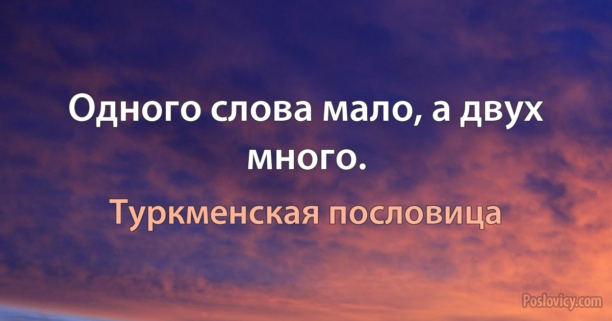 Одного слова мало, а двух много. (Туркменская пословица)