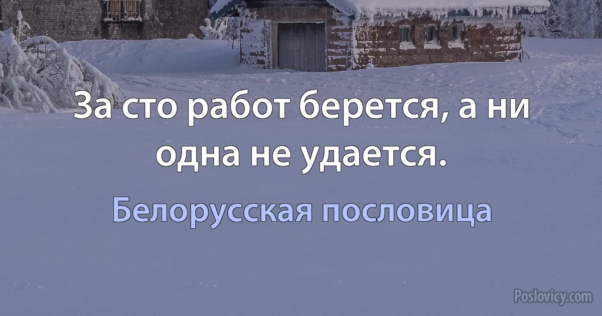 За сто работ берется, а ни одна не удается. (Белорусская пословица)